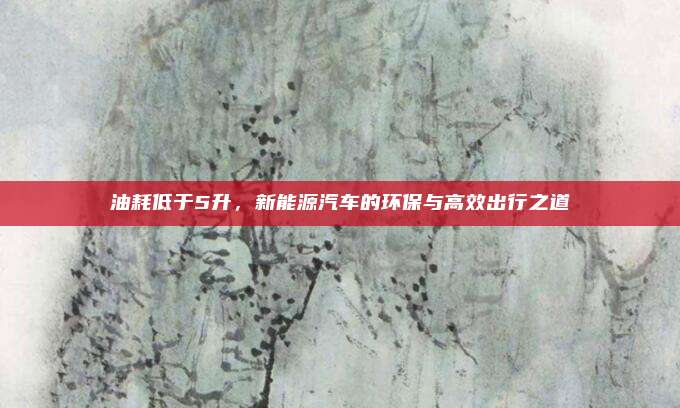油耗低于5升，新能源汽车的环保与高效出行之道