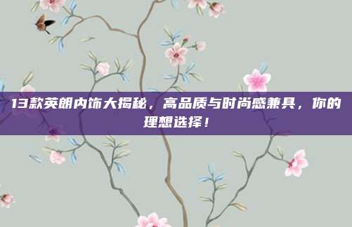 13款英朗内饰大揭秘,高品质与时尚感兼具,你的理想选择!
