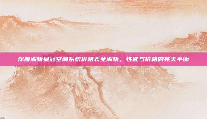 深度解析皇冠空调系统价格表全解析,性能与价格的完美平衡