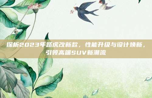 探析2023年路虎改新款,性能升级与设计焕新,引领高端SUV新潮流