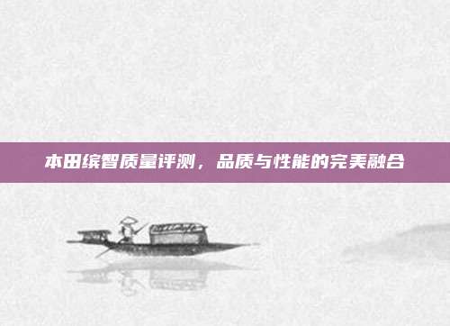 本田缤智质量评测,品质与性能的完美融合