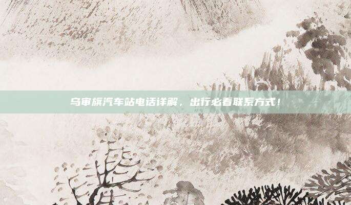 乌审旗汽车站电话详解,出行必看联系方式!