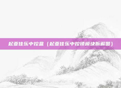 起亚佳乐中控盒（起亚佳乐中控锁模块拆解图）
