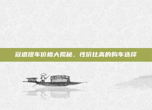 冠道提车价格大揭秘，性价比高的购车选择