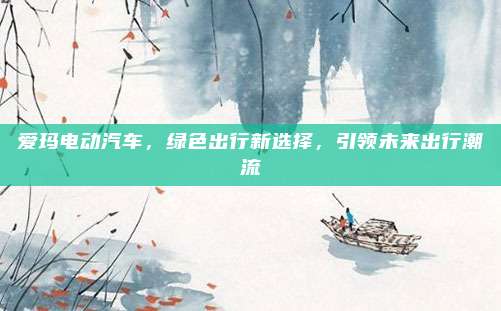 爱玛电动汽车,绿色出行新选择,引领未来出行潮流