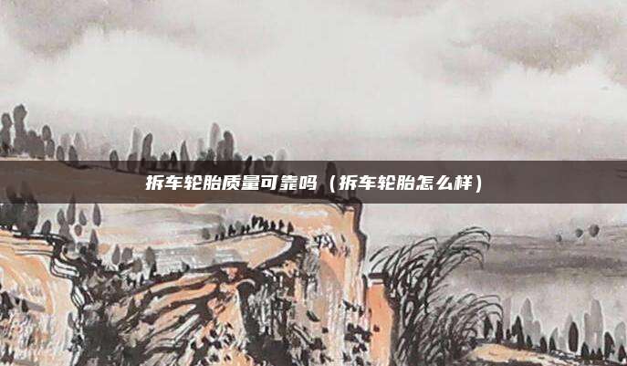 拆车轮胎质量可靠吗（拆车轮胎怎么样）