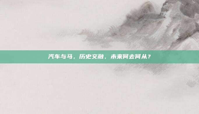 汽车与马，历史交融，未来何去何从？