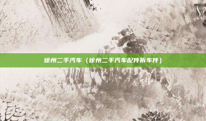 徐州二手汽车（徐州二手汽车配件拆车件）