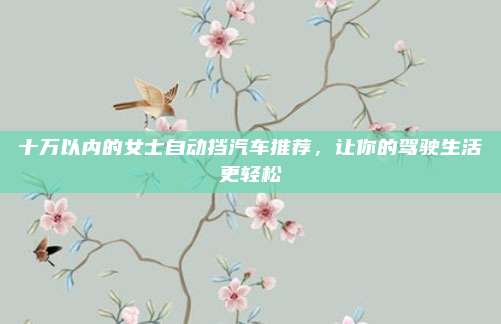 十万以内的女士自动挡汽车推荐，让你的驾驶生活更轻松