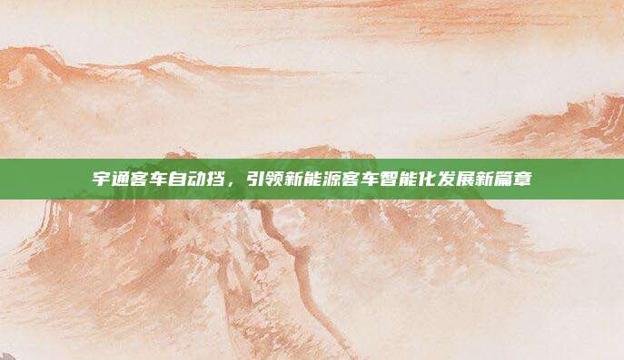 宇通客车自动挡，引领新能源客车智能化发展新篇章