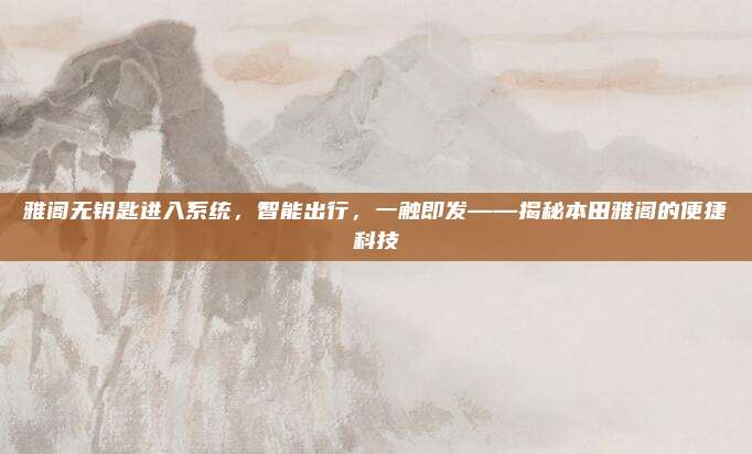 雅阁无钥匙进入系统，智能出行，一触即发——揭秘本田雅阁的便捷科技