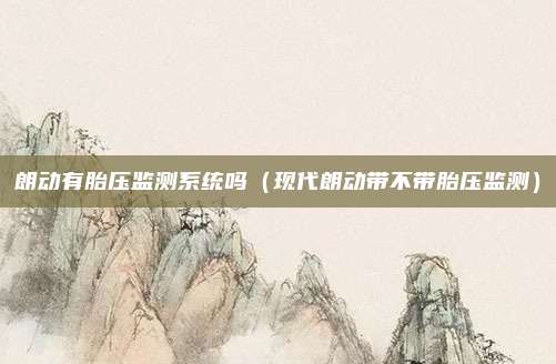 朗动有胎压监测系统吗(现代朗动带不带胎压监测)