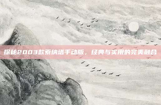 探秘2003款索纳塔手动版,经典与实用的完美融合