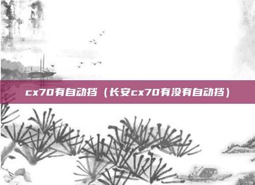 cx70有自动挡(长安cx70有没有自动挡)