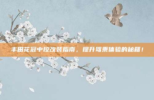 丰田花冠中控改装指南，提升驾乘体验的秘籍！