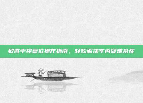 致胜中控复位操作指南,轻松解决车内疑难杂症