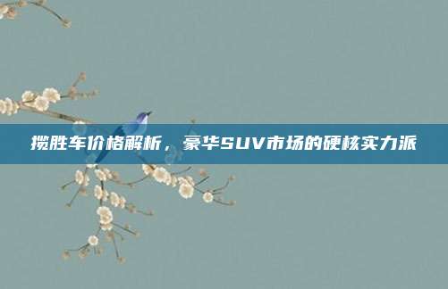 揽胜车价格解析，豪华SUV市场的硬核实力派