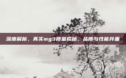 深度解析，真实mg3质量揭秘，品质与性能并重
