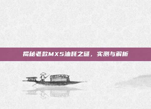 揭秘老款MX5油耗之谜，实测与解析