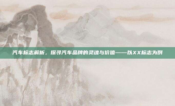 汽车标志解析，探寻汽车品牌的灵魂与价值——以XX标志为例