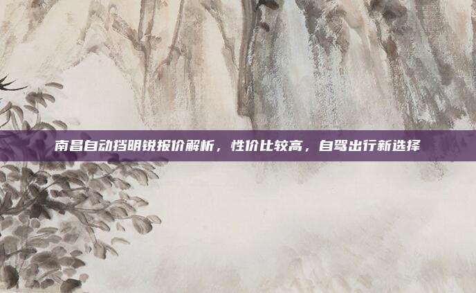 南昌自动挡明锐报价解析，性价比较高，自驾出行新选择