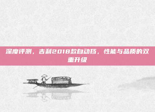 深度评测，吉利2018款自动挡，性能与品质的双重升级