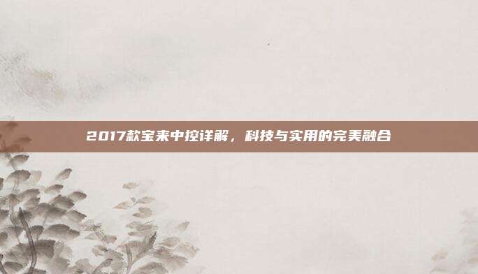 2017款宝来中控详解,科技与实用的完美融合