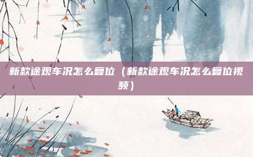 新款途观车况怎么复位（新款途观车况怎么复位视频）