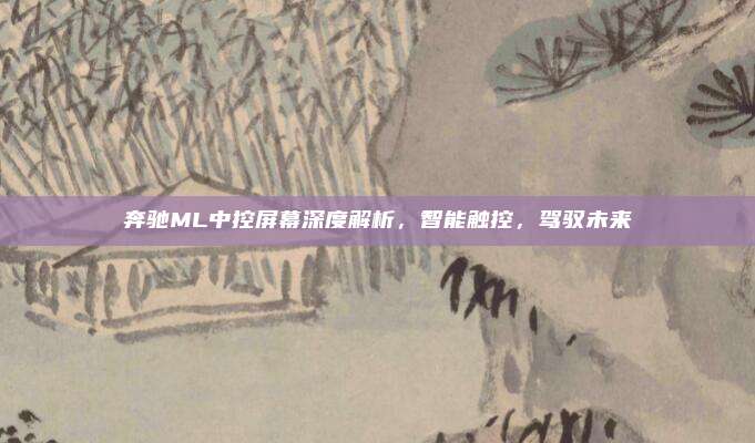 奔驰ML中控屏幕深度解析，智能触控，驾驭未来