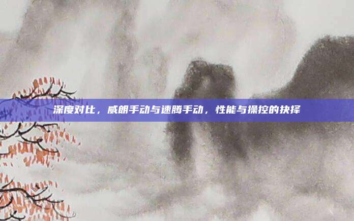 深度对比，威朗手动与速腾手动，性能与操控的抉择