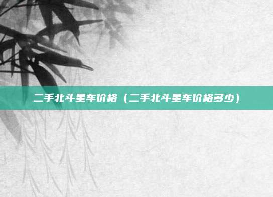 二手北斗星车价格（二手北斗星车价格多少）