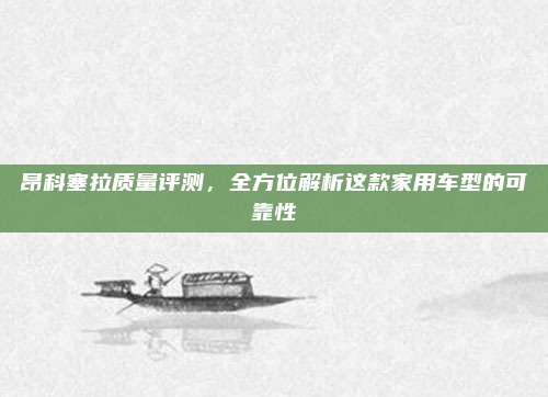 昂科塞拉质量评测，全方位解析这款家用车型的可靠性