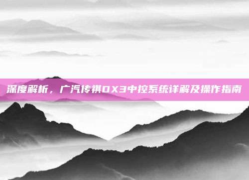 深度解析,广汽传祺DX3中控系统详解及操作指南