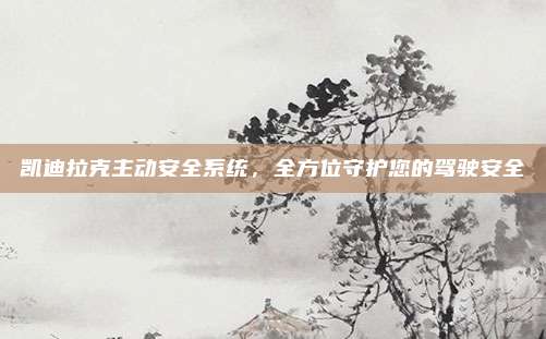 凯迪拉克主动安全系统,全方位守护您的驾驶安全