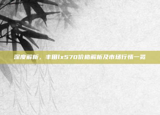 深度解析,丰田lx570价格解析及市场行情一览