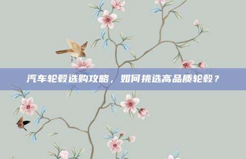 汽车轮毂选购攻略,如何挑选高品质轮毂?