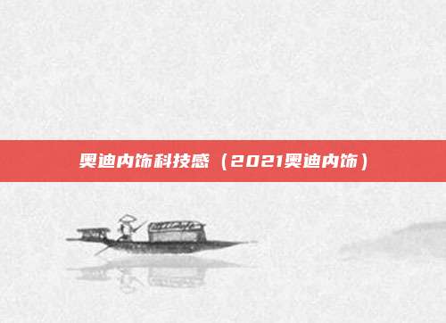 奥迪内饰科技感（2021奥迪内饰）