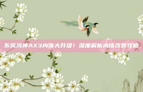 东风风神AX3内饰大升级!深度解析内饰改装攻略