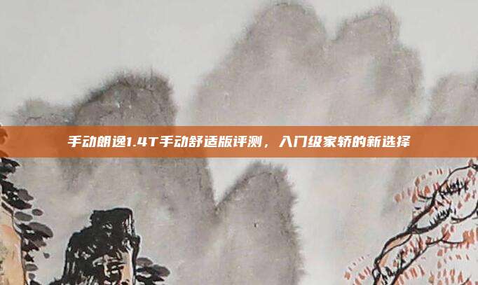 手动朗逸1.4T手动舒适版评测，入门级家轿的新选择