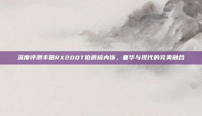 深度评测丰田RX200T伯爵棕内饰，奢华与现代的完美融合