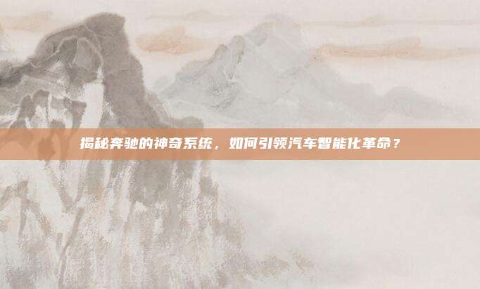 揭秘奔驰的神奇系统，如何引领汽车智能化革命？