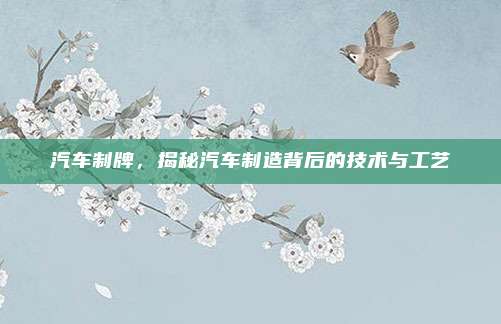 汽车制牌,揭秘汽车制造背后的技术与工艺