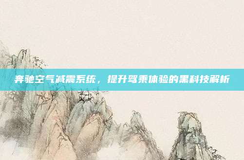 奔驰空气减震系统,提升驾乘体验的黑科技解析