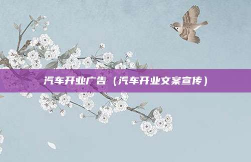 汽车开业广告（汽车开业文案宣传）