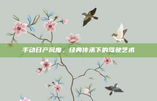 手动日产风度,经典传承下的驾驶艺术