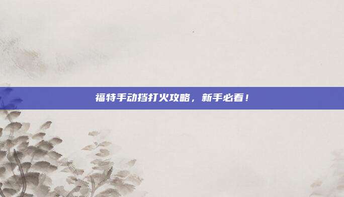 福特手动挡打火攻略，新手必看！