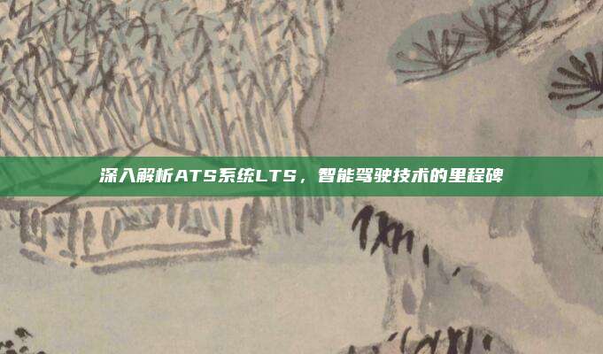 深入解析ATS系统LTS,智能驾驶技术的里程碑