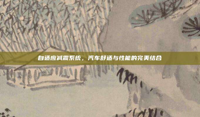自适应减震系统，汽车舒适与性能的完美结合