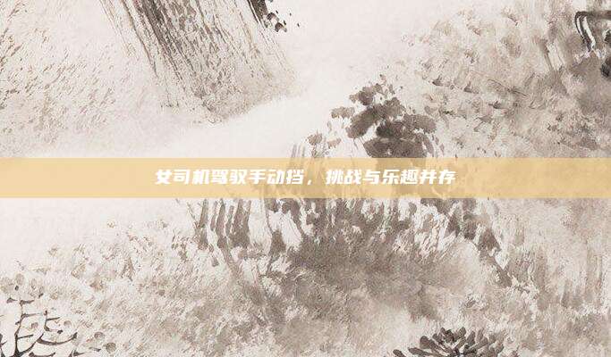 女司机驾驭手动挡，挑战与乐趣并存