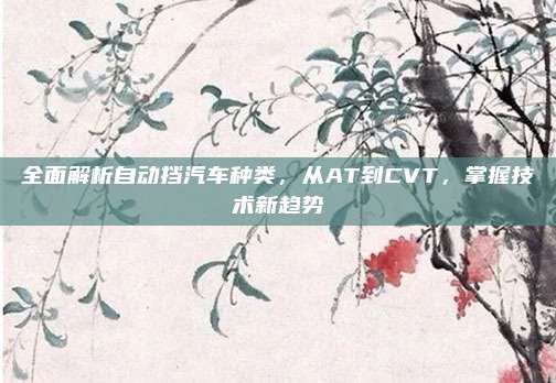 全面解析自动挡汽车种类,从AT到CVT,掌握技术新趋势